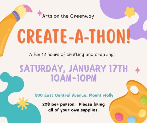 Text on a tan backround with paint splat embellishments. Text reads: Arts on the Greenway Create-a-thon! A fun 12 hours of crafting and Creating! Saturday, January 17th 10am-10pm 500 East Central Avenue, Mount Holly $20 per person. Please bring yall of your own supplies.