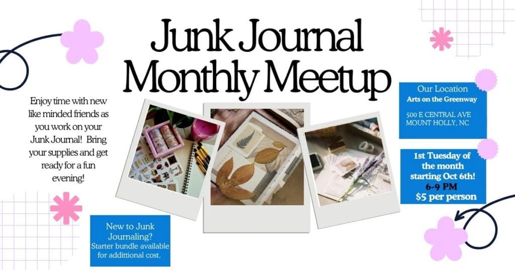 Junk Journal Monthly Meetup
First Tuesday each month
6pm-9pm
Cost: $5 per person

Enjoy time with new like-minded friends as you work on your Junk Journal! Bring your supplies and get ready for a fun evening.

New to junk journaling? We will have starter bundles available for an additional cost.

Our location: 
Arts on the Greenway
500 E Central Ave
Mount Holly, NC